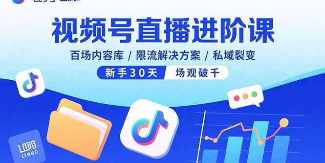 （15930期）视频号直播进阶课，百场内容库/限流解决方案/私域裂变，新手30天场观破千-讯领网创