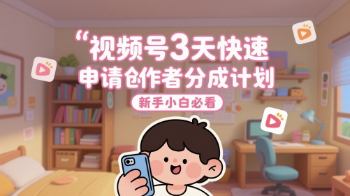 视频号3天快速申请创作者分成计划，新手小白必看-讯领网创