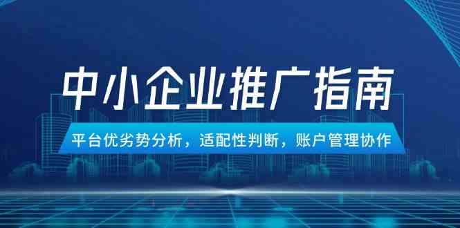 中小企业竞价推广指南，平台优劣势分析，适配性判断，账户管理协作-讯领网创