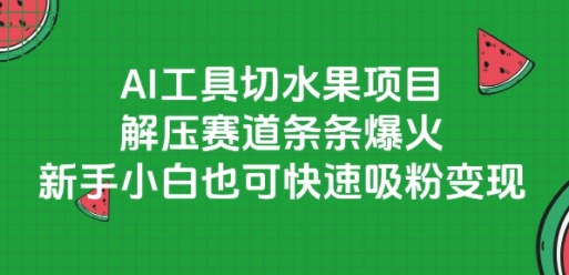 AI工具切水果项目，解压赛道条条爆火，新手小白也可快速吸粉变现-讯领网创