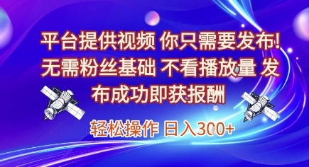 平台提供视频，你只需要发布， 无需粉丝基础，不看播放量，发布成功即获报酬，日入3张【揭秘】-讯领网创