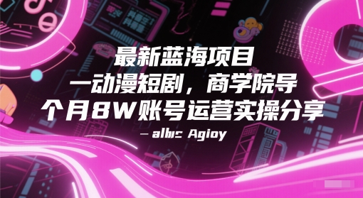 最新蓝海项目动漫短剧，商学院导师单抖音号一个月8W账号运营实操分享-讯领网创