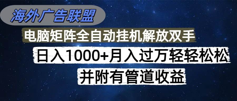（16208期）海外广告联盟每天几分钟日入1000+无脑操作，可矩阵并附有管道收益-讯领网创