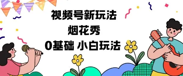 视频号分成计划新玩法，烟花秀视频，0基础小白玩法-五四资源网