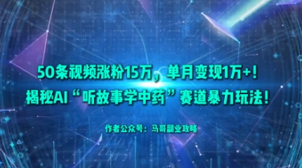 50条视频涨粉15W，单月变现1W+！揭秘AI“听故事学中药”赛道暴力玩法-讯领网创