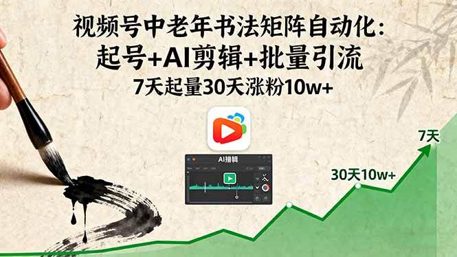 （16022期）视频号中老年书法矩阵自动化：起号+AI剪辑+批量引流 7天起量30天涨粉10w+-讯领网创