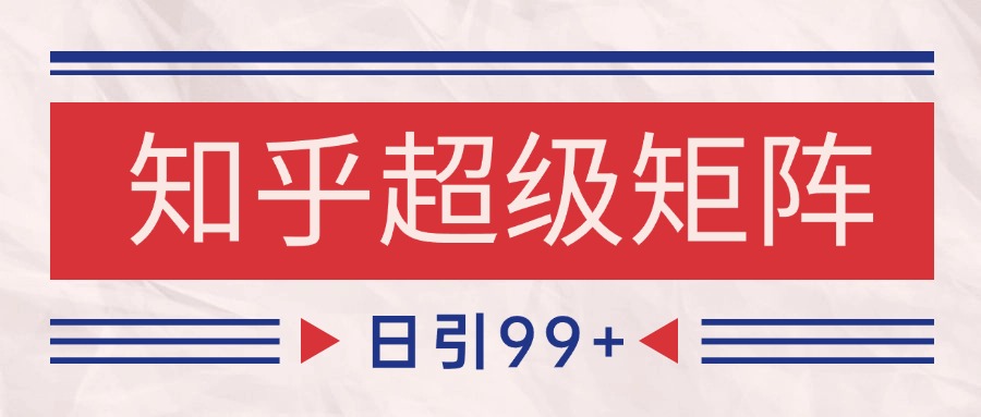 知乎超级矩阵玩法引流高质量精准粉SEO覆盖 日变现4000+-讯领网创