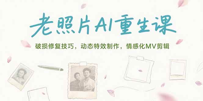（15367期）老照片AI重生课，破损修复技巧，动态特效制作，情感化MV剪辑-寒山客