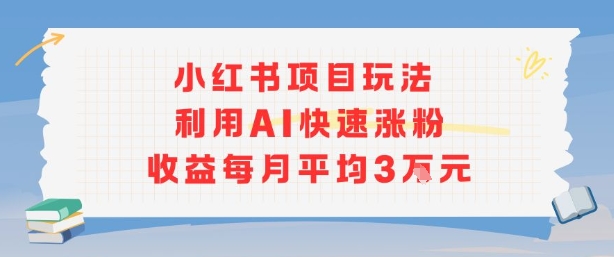 小红书商单项目新玩法，利用AI快速涨粉收益每月平均3W-讯领网创