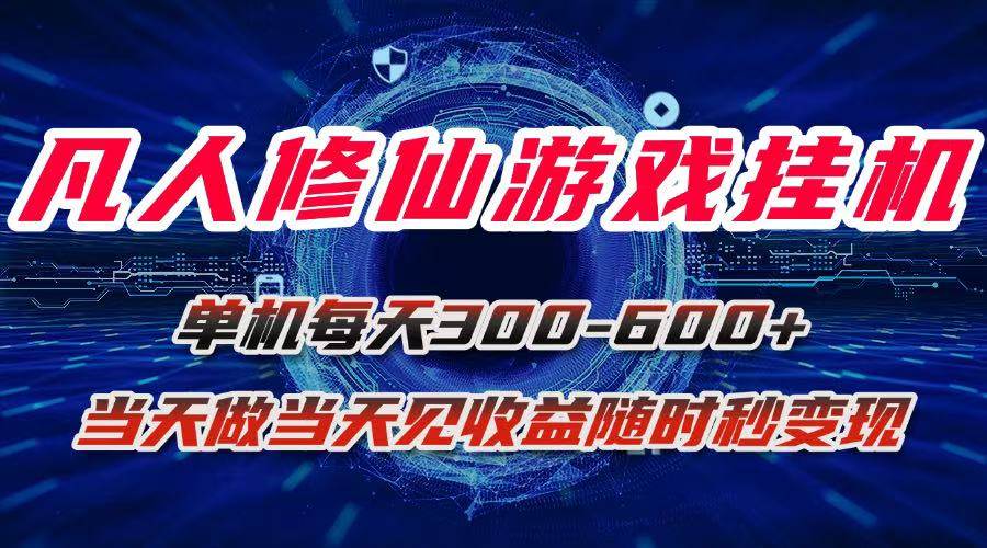 （15837期）凡人修仙游戏挂机单机每天300-600+a当天做当天见收益随时在线秒变现-讯领网创