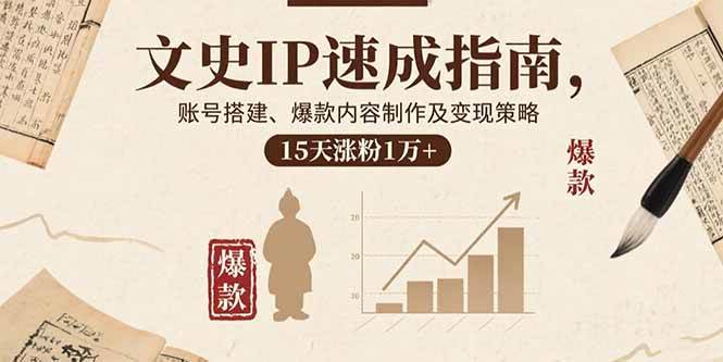 （15948期）文史IP速成指南，账号搭建、爆款内容制作及变现策略，15天涨粉1万+-讯领网创