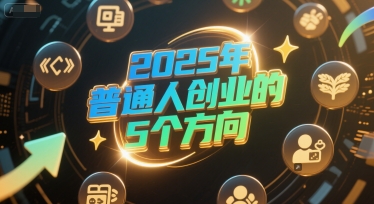 付费文章：2025年普通人创业的5个方向-讯领网创