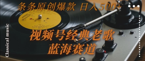 视频号经典老歌，蓝海赛道，日入5张+ 条条原创爆款【揭秘】-讯领网创