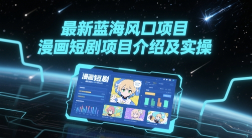 最新蓝海风口项目，漫画短剧项目介绍及实操-讯领网创