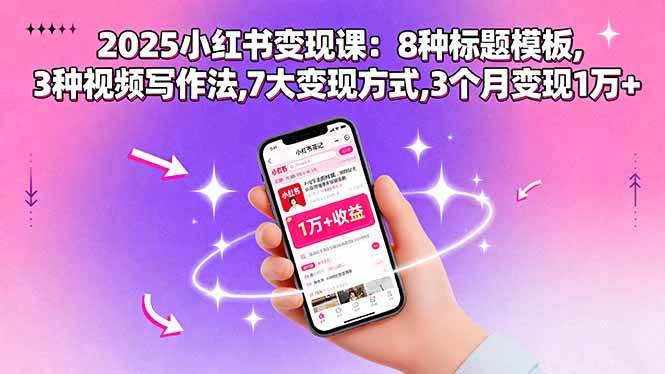 （15993期）2025小红书变现课：8种标题模板,3种视频写作法,7大变现方式,3个月变现1万+-讯领网创