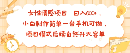 女性情感项目 小白制作简单一台手机可做 项目模式后续自然升大客单 日入6张-讯领网创