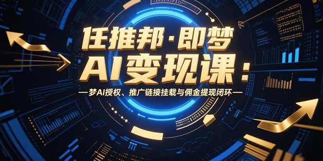 （15467期）任推邦·即梦AI变现课：梦AI授权、推广链接挂载与佣金提现闭环-寒山客
