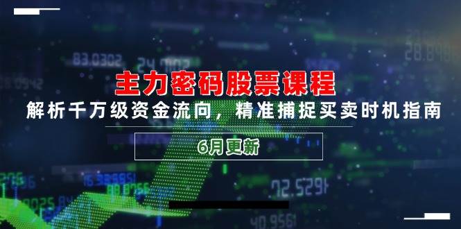 （14976期）主力密码股票课程，解析千万级资金流向，精准捕捉买卖时机指南（6月更新）-讯领网创
