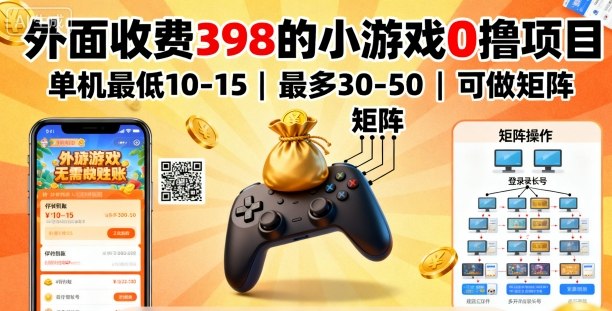 外面收费398的小游戏0撸项目，单机最低10-15，最多30-50单机，可以做矩阵-讯领网创