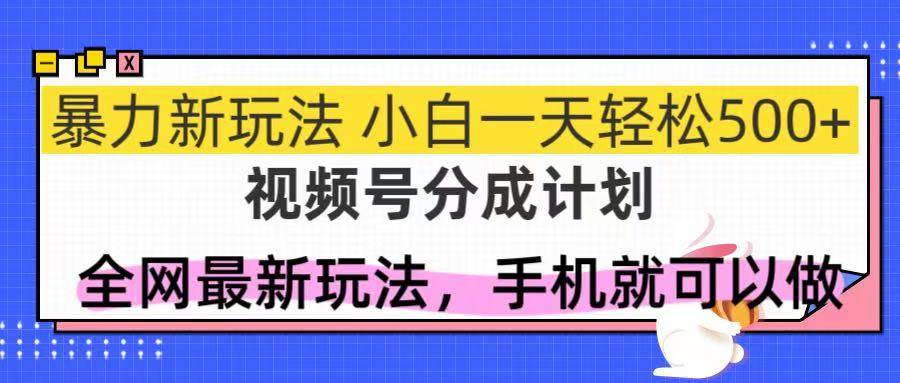 （14815期）视频号分成计划，全网最暴力玩法，新手一天也能轻松500+-讯领网创