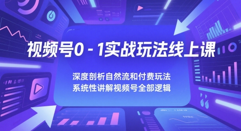 视频号0-1实战玩法线上课，深度剖析自然流和付费玩法，统性讲解视频号全部逻辑-讯领网创