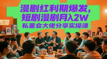 漫剧红利期爆发，短剧漫剧月入2W私董会大佬分享实操课-讯领网创