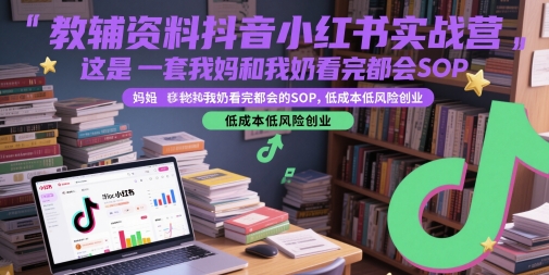 教辅资料抖音小红书实战营，这是一套我妈和我奶看完都会的SOP，低成本低风险创业-讯领网创