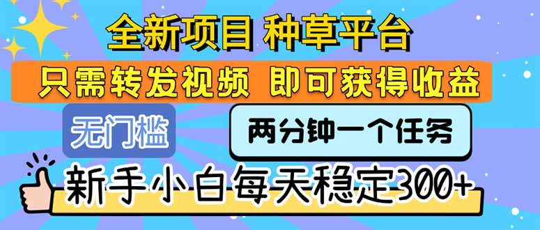 （15413期）全新项目 种草平台 只需要转发任务视频 即可获得收益 新手小白每天300+-讯领网创