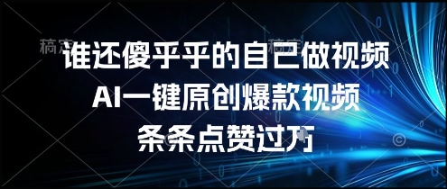 谁还傻乎乎的自己做视频？AI一键原创爆款视频，条条点赞过万，简单方便，好操作【揭秘】-讯领网创