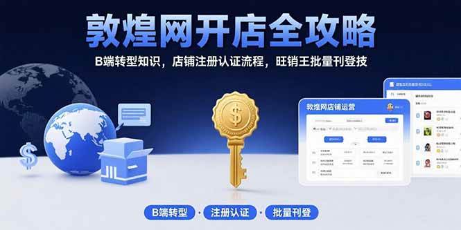 （15546期）敦煌网开店全攻略：B端转型知识，店铺注册认证流程，旺销王批量刊登技-寒山客