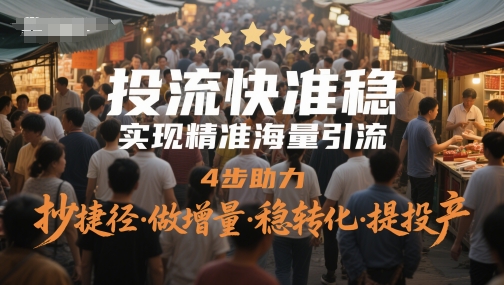 投流快准稳，实现精准海量引流，4步助力，抄捷径·做增量·稳转化·提投产-讯领网创