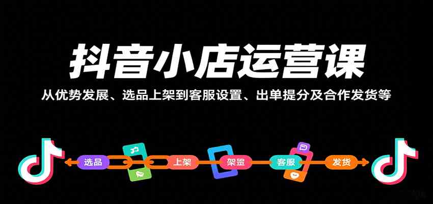 抖音小店运营课，从优势发展、选品上架到客服设置、出单提分及合作发货等-讯领网创
