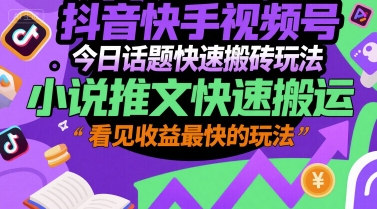 抖音快手视频号今日话题快速搬砖玩法，小说推文快速搬运，看见收益最快的玩法-讯领网创
