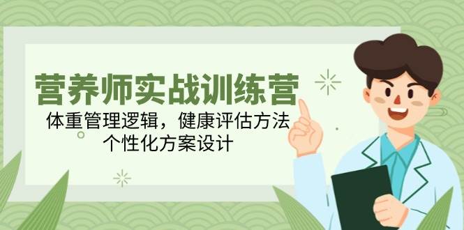 （14908期）营养师实战训练营，体重管理逻辑，健康评估方法，个性化方案设计-讯领网创