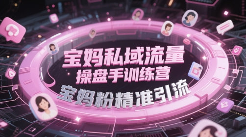 宝妈私域流量操盘手训练营，宝妈粉精准引流-讯领网创