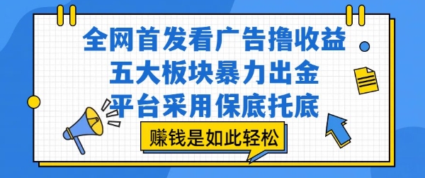 全网首发看广告撸收益，五大板块暴力出金，平台采用保底托底，挣钱是如此轻松作【揭秘】-讯领网创