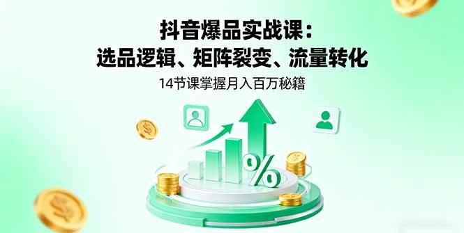 （16112期）抖音爆品实战课：选品逻辑、矩阵裂变、流量转化，14节课掌握月入百万秘籍-寒山客