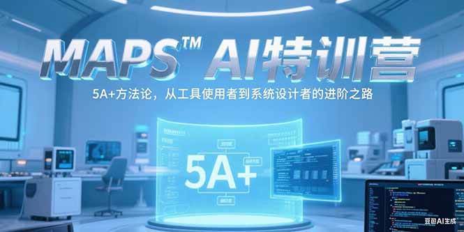 （15215期）MAPSAI特训营，掌握 5A+方法论，从工具使用者到系统设计者的进阶之路-讯领网创
