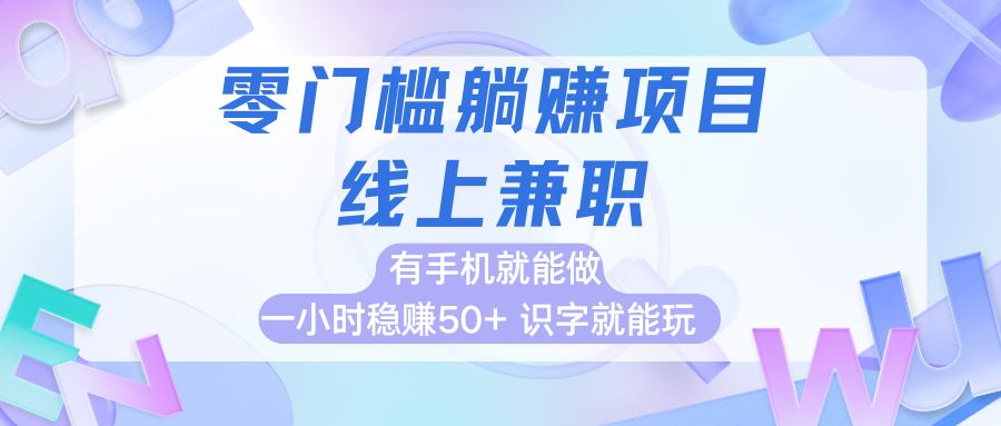 零门槛躺赚项目，线上兼职，有手机就能做一小时稳赚50+,识字就能玩-讯领网创