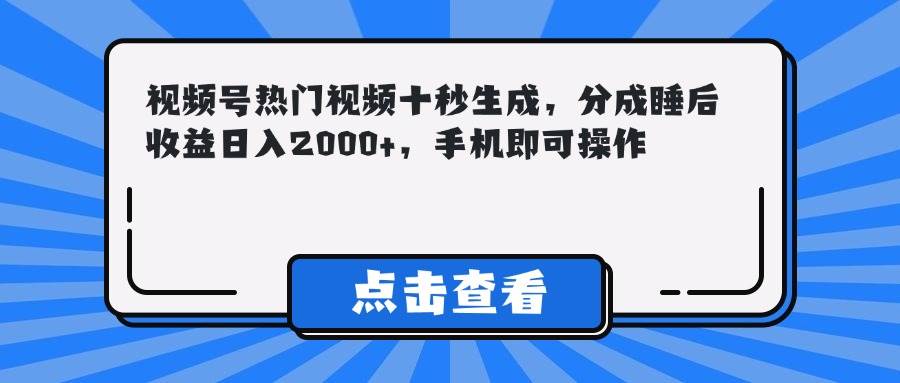 （14851期）视频号热门视频十秒生成，分成睡后收益日入2000+，手机即可操作-讯领网创