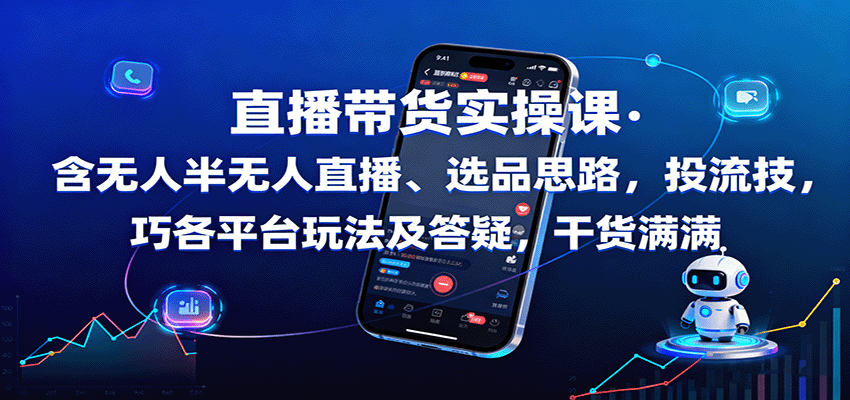 直播带货实操课：含无人半无人直播、选品思路，投流技巧，各平台玩法及答疑，干货满满-讯领网创