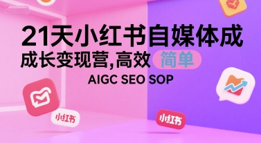 21天小红书自媒体成长变现营，高效 简单 AIGC SEO SOP-讯领网创