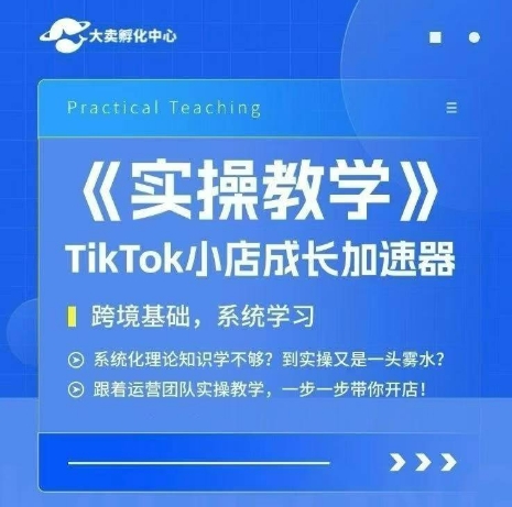大卖家孵化中心TikTok实操课，TikTok小店成长加速器，跨境基础系统学习，一步一步带你开店-讯领网创