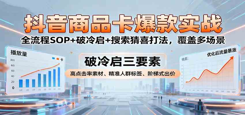抖音商品卡爆款实战：全流程SOP+破冷启+搜索猜喜打法，覆盖多场景-讯领网创