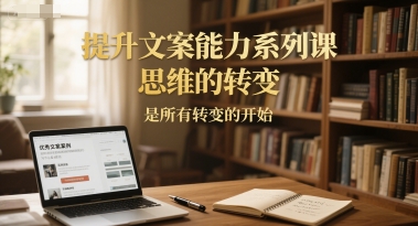 提升文案能力系列课，思维的转变，是所有转变的开始-讯领网创