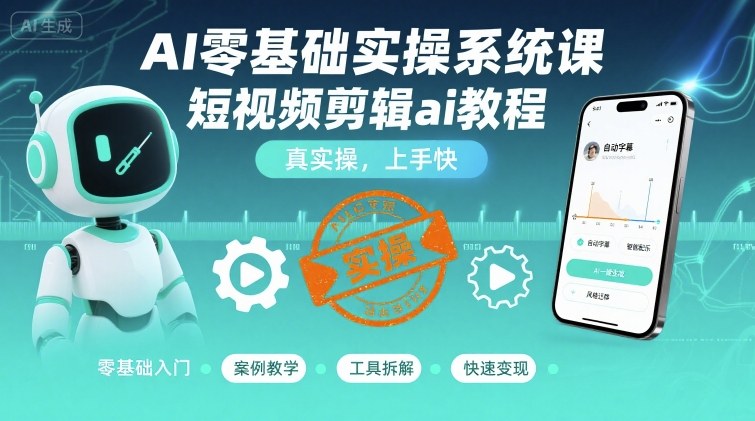 AI零基础实操系统课，短视频剪辑ai教程，真实操，上手快-讯领网创