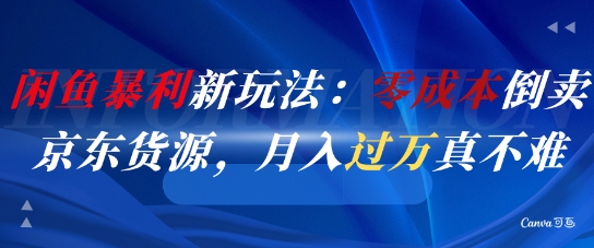闲鱼暴利新玩法：零成本倒卖京东货源，月入过1W真不难-讯领网创