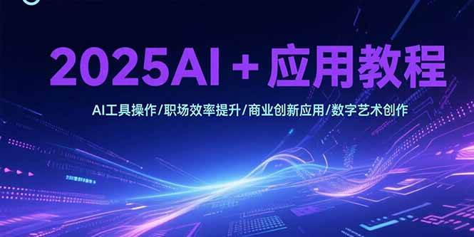 （15378期）2025AI+应用教程，AI工具操作/职场效率提升/商业创新应用/数字艺术创作-寒山客