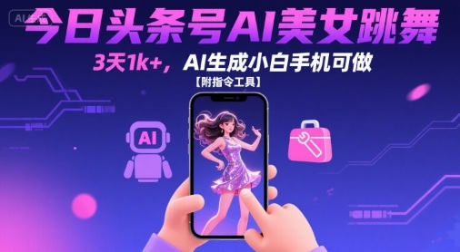 今日头条号AI美女跳舞，3天1k+，AI生成小白手机可做【附指令工具】-讯领网创