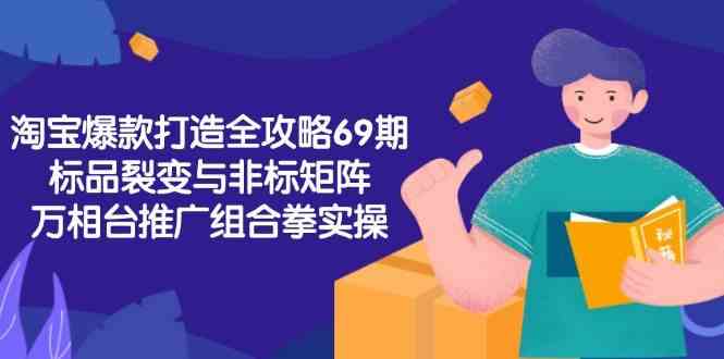 淘宝爆款打造全攻略-69期，标品裂变与非标矩阵，万相台推广组合拳实操-讯领网创